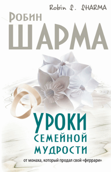 Робин Шарма. Уроки семейной мудрости от монаха, который продал свой