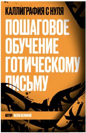 Женя Великий. Каллиграфия с нуля. Пошаговое обучение готическому письму