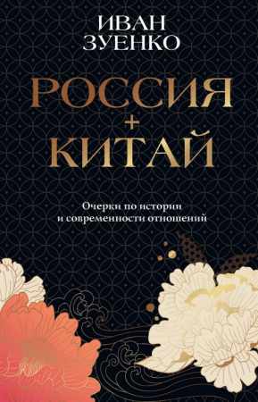 И.Ю. Зуенко. Россия плюс Китай. Очерки по истории и современности отношений
