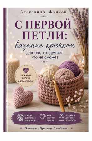 Александр Жучков. С первой петли: вязание крючком для тех, кто думает, что не сможет