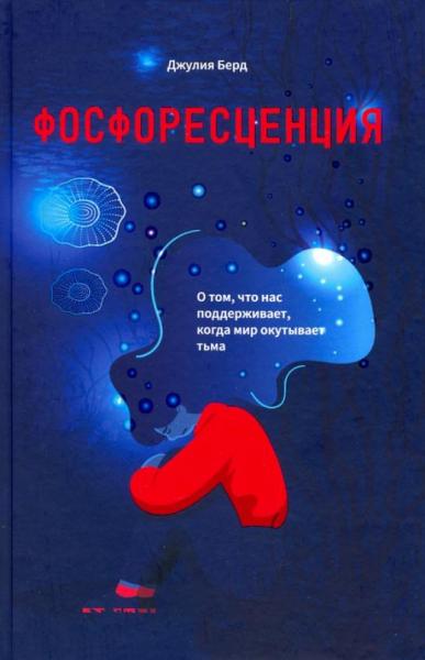 Джулия Бердю. Фосфоресценция. О том, что нас поддерживает, когда мир окутывает тьма