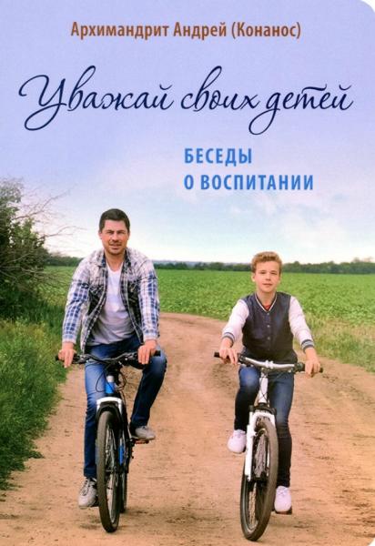 Андрей Архимандрит. Уважай своих детей. Беседы о воспитании