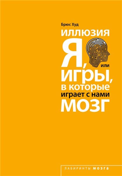 Брюс Худ. Иллюзия «Я», или игры, в которые играет с нами мозг