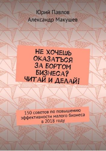 Юрий Павлов. Не хочешь оказаться за бортом бизнеса? Читай и делай!